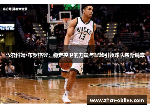 马尔科姆·布罗格登：稳定控卫的力量与智慧引领球队崭新篇章