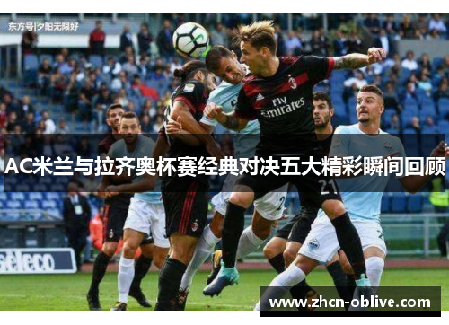 AC米兰与拉齐奥杯赛经典对决五大精彩瞬间回顾